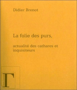 La folie des purs : actualité des cathares et des inquisiteurs - Didier Brenot