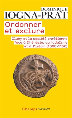 Ordonner et exclure : Cluny et la société chrétienne face à l'hérésie, au judaïsme et à l'islam, 1000-1150 - Dominique Iogna-Prat