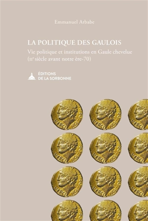 La politique des Gaulois : vie politique et institutions en Gaule chevelue (IIe siècle avant notre ère-70) - Emmanuel Arbabe
