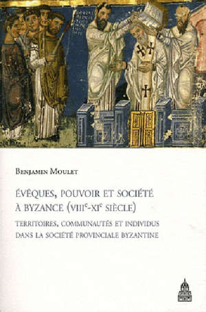 Evêques, pouvoir et société à byzance (VIII-XI siècles) - Benjamin Moulet