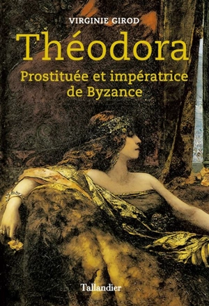 Théodora : prostituée et impératrice de Byzance - Virginie Girod