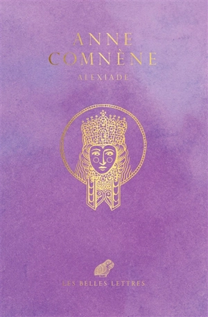 Alexiade : règne de l'empereur Alexis Ier Comnène (1081-1118) - Anne Comnène