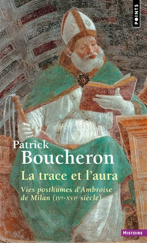 La trace et l'aura : vies posthumes d'Ambroise de Milan (IVe-XVIe siècle) - Patrick Boucheron