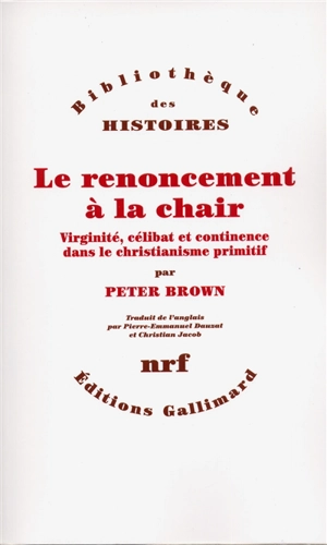 Le renoncement à la chair : virginité, célibat et continence dans le christianisme primitf - Peter Brown