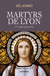 Martyrs de Lyon : 177 après Jésus-Christ - Joël Schmidt