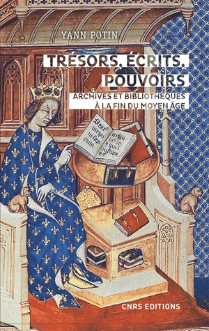 Trésors, écrits, pouvoirs : archives et bibliothèques d'Etat en France à la fin du Moyen Age - Yann Potin