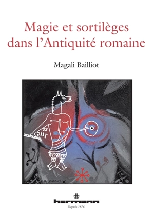 Magie et sortilèges dans l'Antiquité romaine : archéologie des rituels et des images - Magali Bailliot