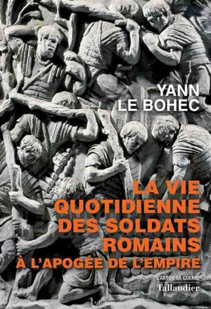 La vie quotidienne des soldats romains à l'apogée de l'Empire : 31 avant J.-C.-235 après J.-C. - Yann Le Bohec