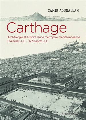 Carthage : archéologie et histoire d'une métropole méditerranéenne, 814 avant J.-C.-1270 après J.-C. - Samir Aounallah