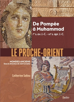 Le Proche-Orient : de Pompée à Muhammad, Ier s. av. J.-C.-VIIe s. apr. J.-C. - Catherine Saliou
