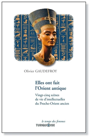 Elles ont fait l'Orient antique : vingt-cinq scènes de vie d'intellectuelles du Proche-Orient ancien - Olivier Gaudefroy