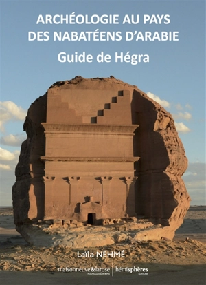 Archéologie au pays des Nabatéens d'Arabie : guide de Hégra - Laïla Nehmé