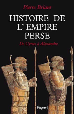 Histoire de l'empire perse : de Cyrus à Alexandre - Pierre Briant