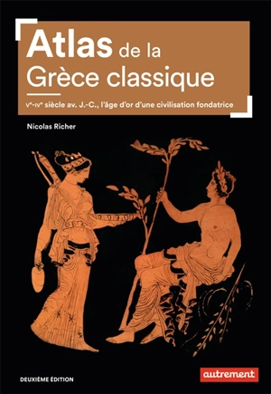 Atlas de la Grèce classique : Ve-IVe siècle av. J.-C., l'âge d'or d'une civilisation fondatrice - Nicolas Richer