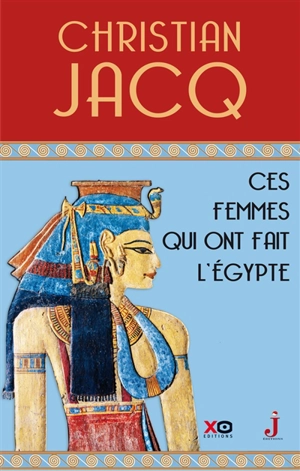 Ces femmes qui ont fait l'Egypte : d'Isis à Cléopâtre - Christian Jacq