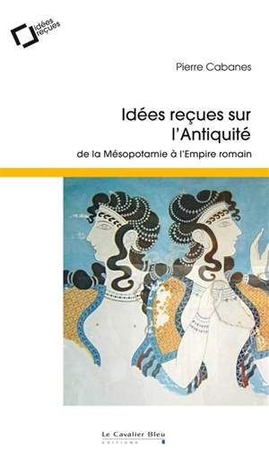 Idées reçues sur l'Antiquité : de la Mésopotamie à l'Empire romain - Pierre Cabanes