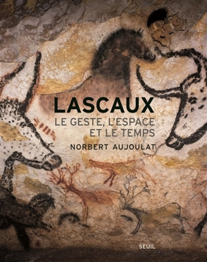 Lascaux : le geste, l'espace et le temps - Norbert Aujoulat