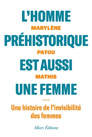 L'homme préhistorique est aussi une femme : une histoire de l'invisibilité des femmes - Marylène Patou-Mathis