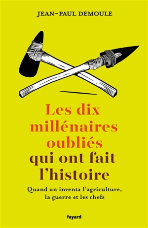 Les 10 millénaires oubliés qui ont fait l'histoire : quand on inventa l'agriculture, la guerre et les chefs - Jean-Paul Demoule