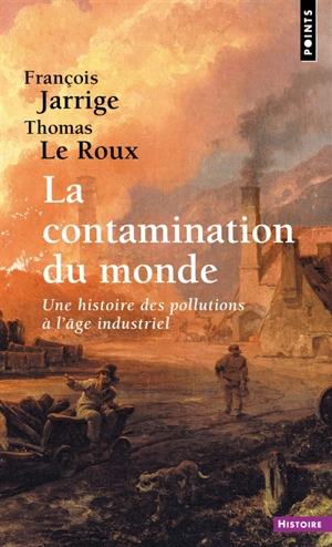 La contamination du monde : une histoire des pollutions à l'âge industriel - François Jarrige