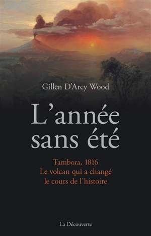 L'année sans été : Tambora, 1816, le volcan qui a changé le cours de l'histoire - Gillen D'Arcy Wood