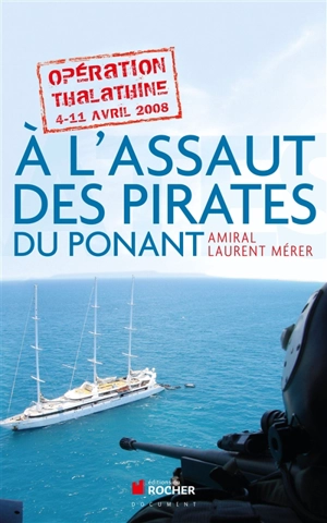 A l'assaut des pirates du Ponant : opération Thalathine : 4-11 avril 2008 - Laurent Mérer