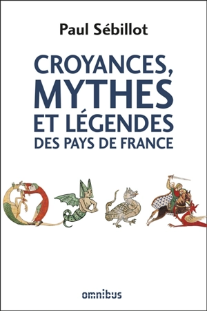 Croyances, mythes et légendes des pays de France : le ciel, la nuit et les esprits de l'air, la terre, le monde souterrain, la mer, les eaux douces, la faune, la flore, le préhistorique, les monuments, le peuple et l'histoire - Paul Sébillot