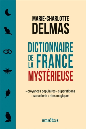 Dictionnaire de la France mystérieuse : croyances populaires, superstitions, sorcellerie, rites magiques - Marie-Charlotte Delmas