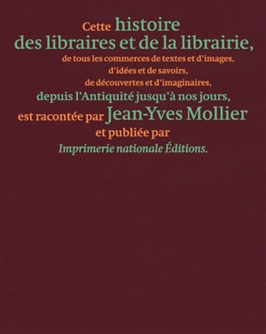 Une histoire des libraires et de la librairie : de tous les commerces de textes et d'images, d'idées et de savoirs, de découvertes et d'imaginaires, depuis l'Antiquité jusqu'à nos jours - Jean-Yves Mollier