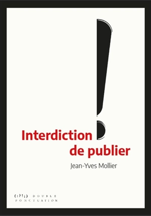 Interdiction de publier : la censure d'hier à aujourd'hui - Jean-Yves Mollier