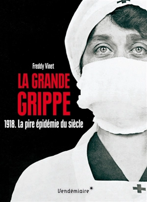 La grande grippe : 1918, la pire épidémie du siècle : histoire de la grippe espagnole - Freddy Vinet