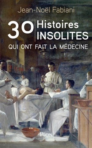30 histoires insolites qui ont fait la médecine - Jean-Noël Fabiani