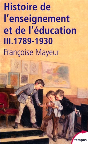 Histoire générale de l'enseignement et de l'éducation en France. Vol. 3. De la Révolution à l'école républicaine : 1789-1930 - Françoise Mayeur