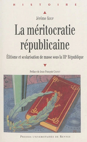 La méritocratie républicaine : élitisme et scolarisation de masse sous la IIIe République - Jérôme Krop