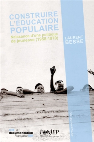 Construire l'éducation populaire : naissance d'une politique de jeunesse (1958-1970) - Laurent Besse