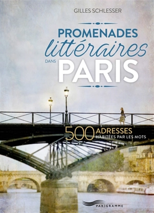 Promenades littéraires dans Paris : 500 adresses habitées par les mots - Gilles Schlesser