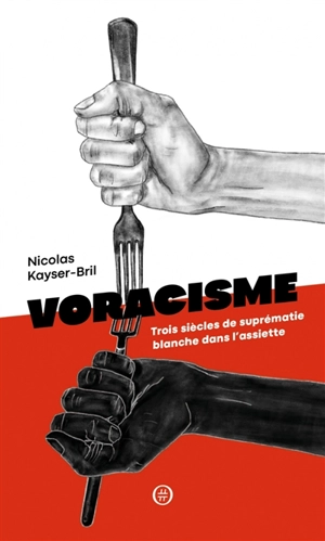 Voracisme : trois siècles de suprématie blanche dans l'assiette - Nicolas Kayser-Bril