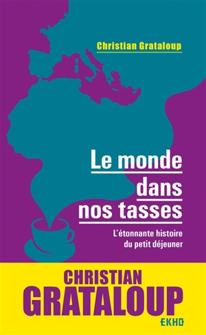 Le monde dans nos tasses : l'étonnante histoire du petit déjeuner - Christian Grataloup