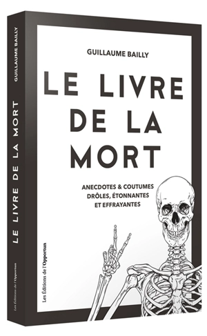 Le livre de la mort : anecdotes & coutumes drôles, étonnantes et effrayantes - Guillaume Bailly