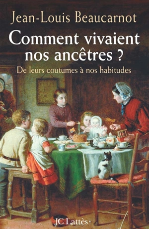 Comment vivaient nos ancêtres ? : de leurs coutumes à leurs habitudes - Jean-Louis Beaucarnot