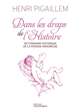 Dans les draps de l'histoire : dictionnaire historique de la passion amoureuse - Henri Pigaillem
