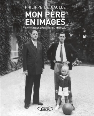 Mon père en images : entretiens avec Michel Tauriac - Philippe de Gaulle