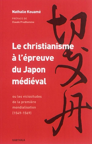 Le christianisme à l'épreuve du Japon médiéval ou Les vicissitudes de la première mondialisation : 1549-1569 - Nathalie Kouamé