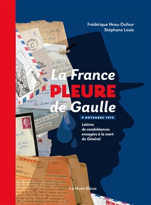 La France pleure de Gaulle : lettres de condoléances envoyées à la mort du général : 9 novembre 1970 - Frédérique Dufour