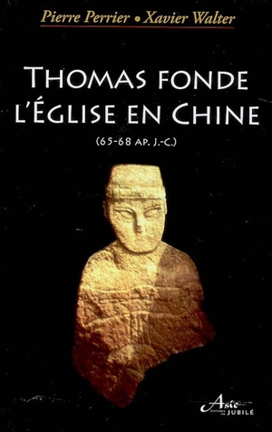 Thomas fonde l'Eglise en Chine : 65-68 apr. J.-C. - Pierre Perrier