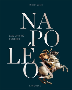 Napoléon : dans l'intimité d'un règne - Dimitri Casali