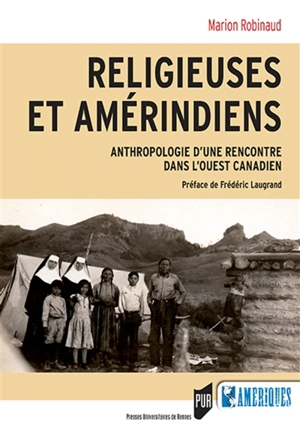 Religieuses et Amérindiens : anthropologie d'une rencontre dans l'Ouest canadien - Marion Robinaud