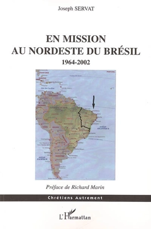 En mission au Nordeste du Brésil, 1964-2002 : au temps de dom Helder Camara : une expérience socio-pastorale - Joseph Servat