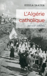 L'Algérie catholique : une histoire de l'Eglise catholique en Algérie : XIXe-XXIe siècles - Oissila Saaïdia