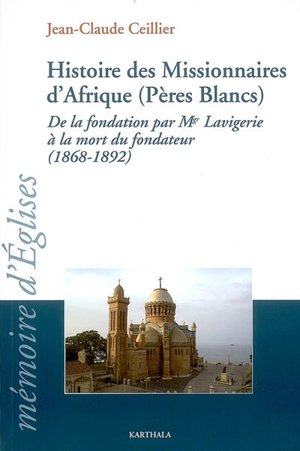 Histoire des Missionnaires d'Afrique (Pères Blancs) : de la fondation par Mgr Lavigerie à la mort du fondateur (1868-1892) - Jean-Claude Ceillier